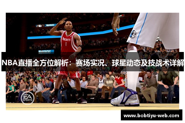 NBA直播全方位解析：赛场实况、球星动态及技战术详解