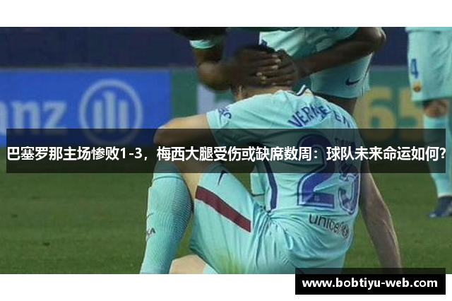巴塞罗那主场惨败1-3，梅西大腿受伤或缺席数周：球队未来命运如何？
