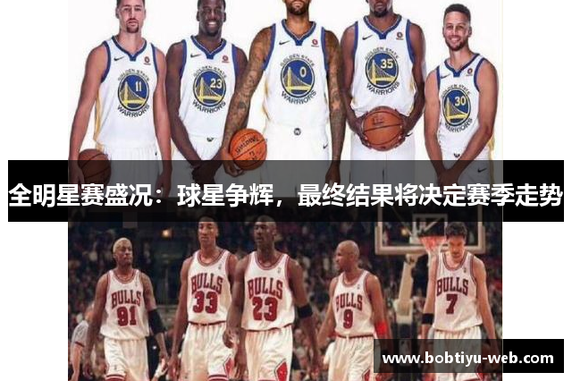 全明星赛盛况：球星争辉，最终结果将决定赛季走势