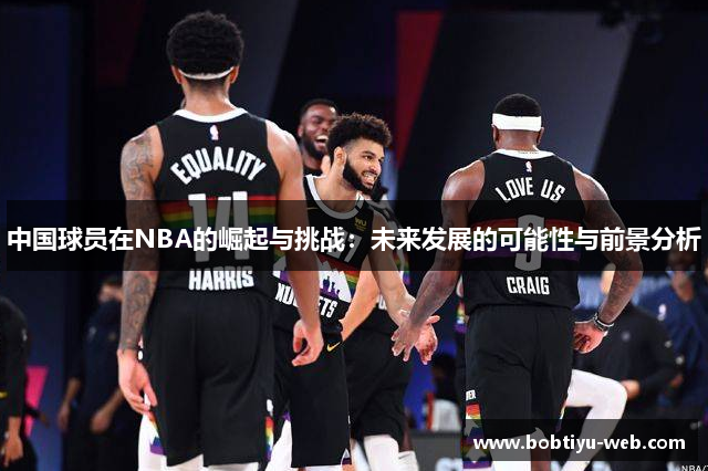 中国球员在NBA的崛起与挑战：未来发展的可能性与前景分析