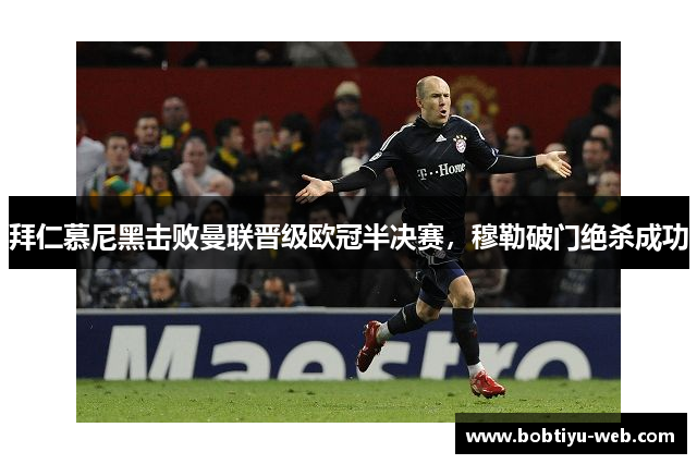 拜仁慕尼黑击败曼联晋级欧冠半决赛，穆勒破门绝杀成功