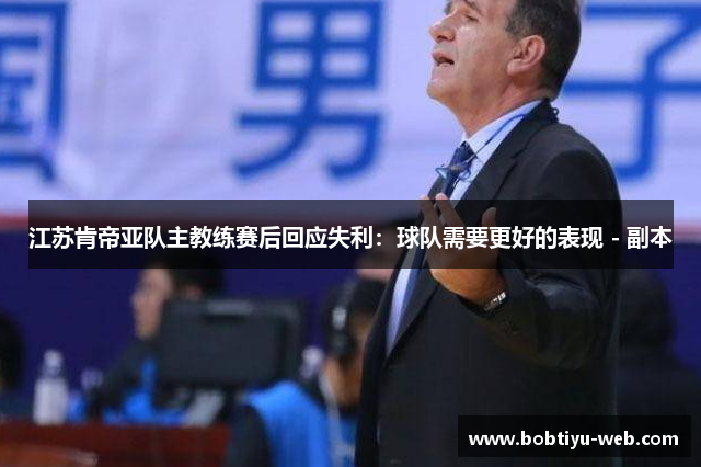 江苏肯帝亚队主教练赛后回应失利：球队需要更好的表现 - 副本