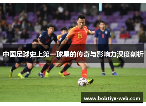 中国足球史上第一球星的传奇与影响力深度剖析