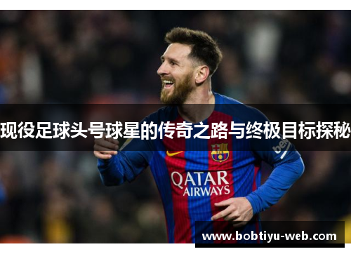 现役足球头号球星的传奇之路与终极目标探秘