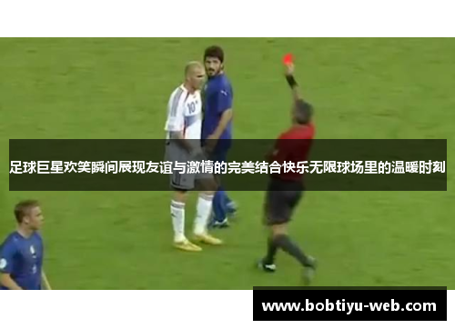 足球巨星欢笑瞬间展现友谊与激情的完美结合快乐无限球场里的温暖时刻