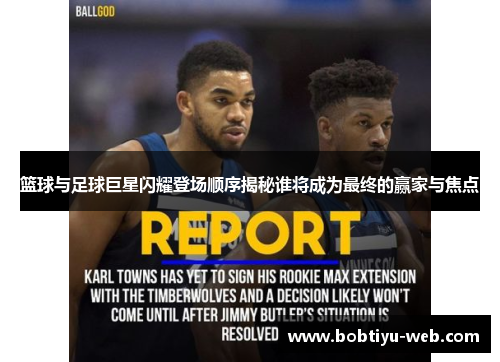 篮球与足球巨星闪耀登场顺序揭秘谁将成为最终的赢家与焦点