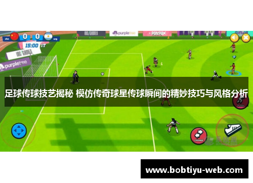 足球传球技艺揭秘 模仿传奇球星传球瞬间的精妙技巧与风格分析