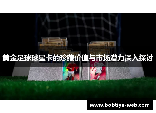 黄金足球球星卡的珍藏价值与市场潜力深入探讨