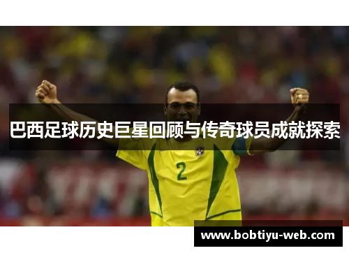 巴西足球历史巨星回顾与传奇球员成就探索