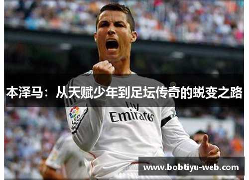本泽马：从天赋少年到足坛传奇的蜕变之路