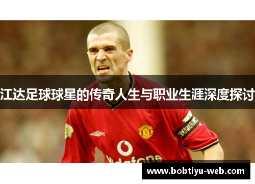 江达足球球星的传奇人生与职业生涯深度探讨