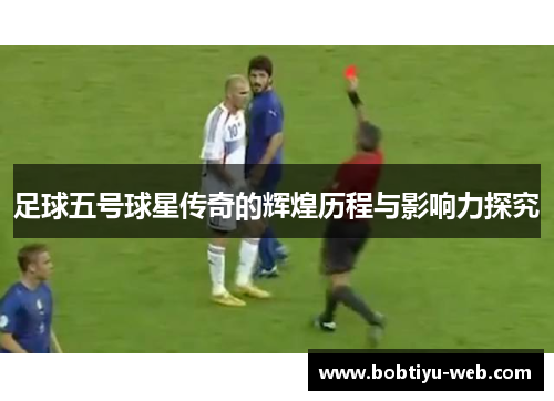 足球五号球星传奇的辉煌历程与影响力探究