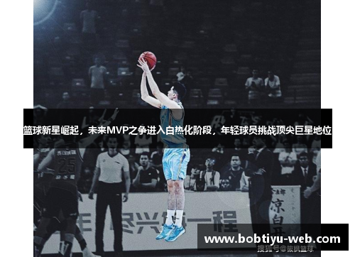 篮球新星崛起，未来MVP之争进入白热化阶段，年轻球员挑战顶尖巨星地位