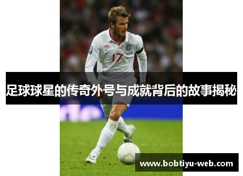 足球球星的传奇外号与成就背后的故事揭秘
