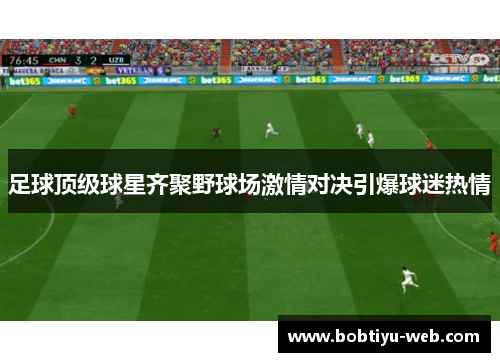 足球顶级球星齐聚野球场激情对决引爆球迷热情