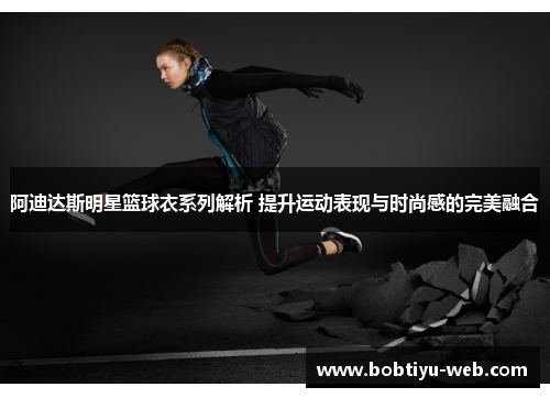 阿迪达斯明星篮球衣系列解析 提升运动表现与时尚感的完美融合