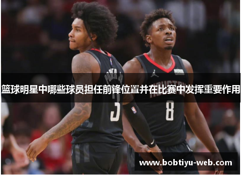 篮球明星中哪些球员担任前锋位置并在比赛中发挥重要作用
